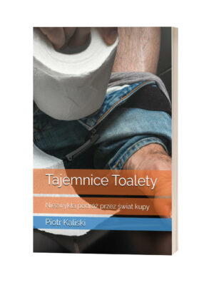 TAJEMNICE TOALETY: NIEZWYKŁA PODRÓŻ PRZEZ ŚWIAT KUPY. P. KALISKI