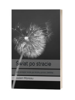 ŚWIAT PO STRACIE: JAK PRZEJŚĆ KROK PO KROKU PRZEZ ŻAŁOBĘ. J. MOREAU