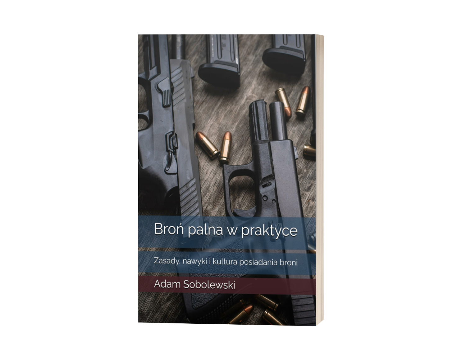 BROŃ PALNA W PRAKTYCE: ZASADY, NAWYKI I KULTURA POSIADANIA BRONI. A. SOBOLEWSKI