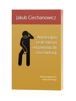 KIEDY PRZYJEMNOŚĆ STAJE SIĘ OBSESJĄ: AUTOTERAPIA W UZALEŻNIENIU OD MASTURBACJI I PORNOGRAFII. J. CIECHANOWICZ